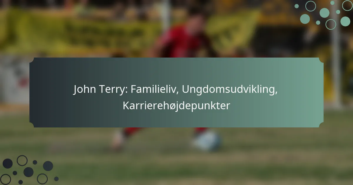 John Terry: Familieliv, Ungdomsudvikling, Karrierehøjdepunkter
