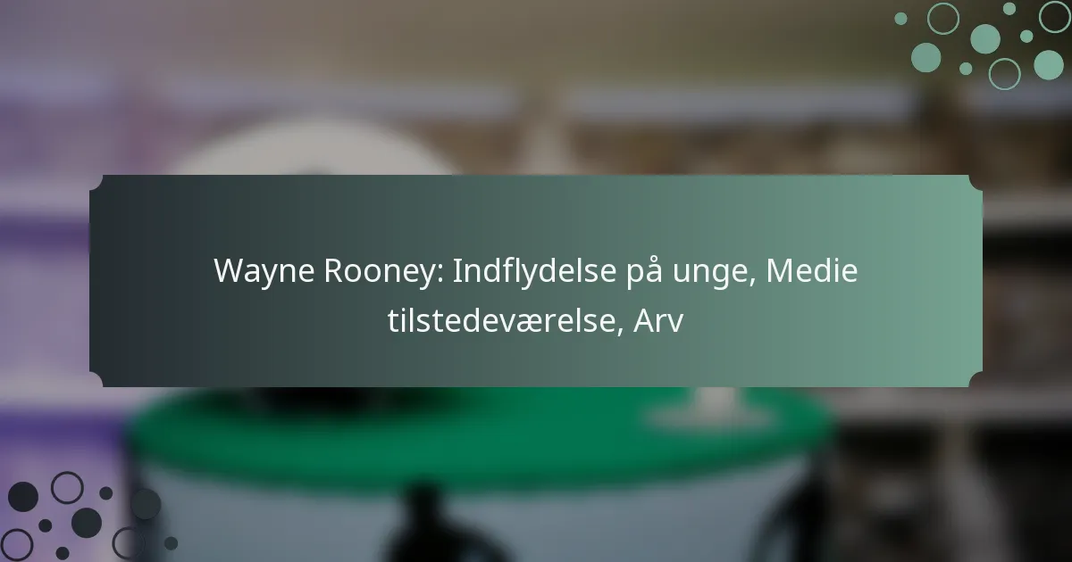 Wayne Rooney: Indflydelse på unge, Medie tilstedeværelse, Arv