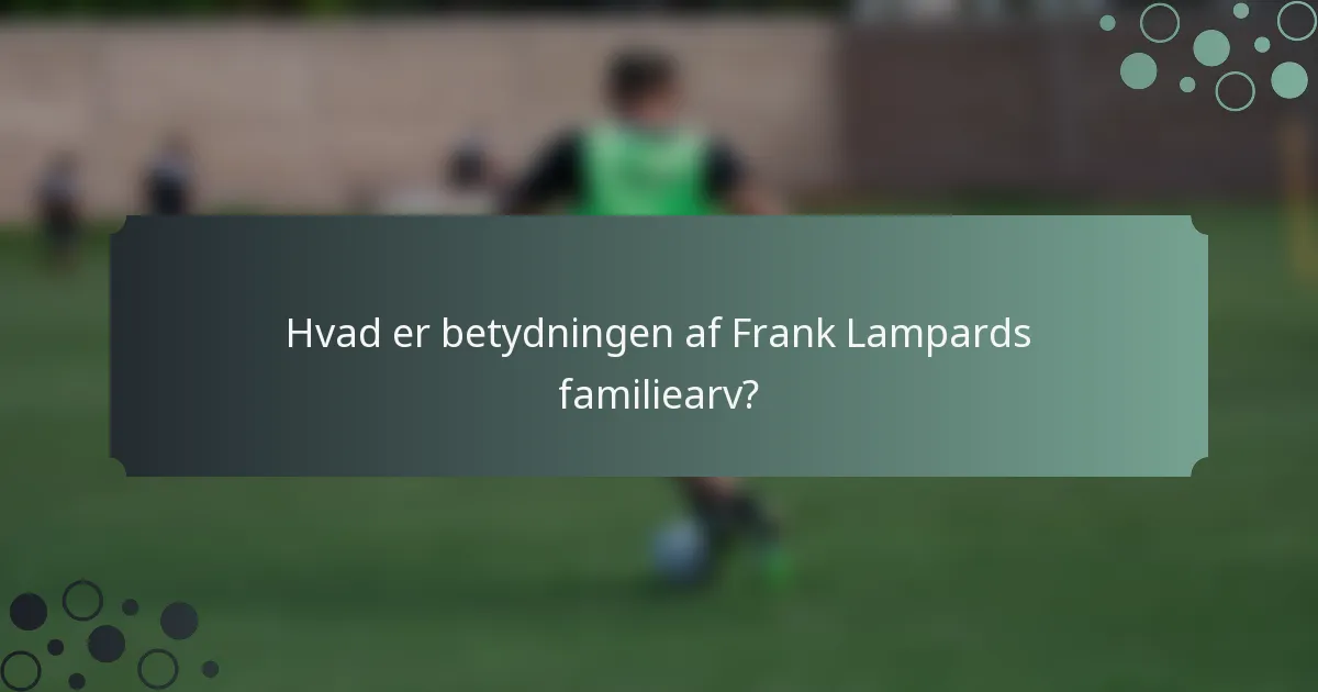 Hvad er betydningen af Frank Lampards familiearv?