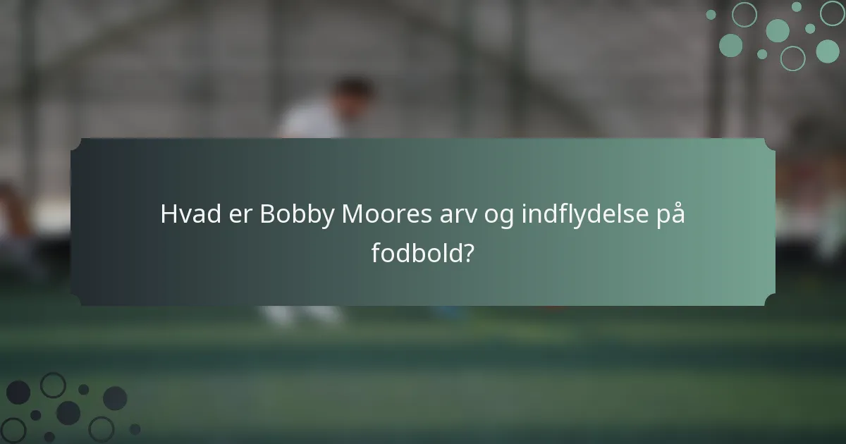 Hvad er Bobby Moores arv og indflydelse på fodbold?