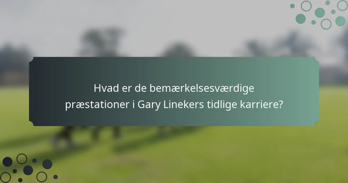 Hvad er de bemærkelsesværdige præstationer i Gary Linekers tidlige karriere?