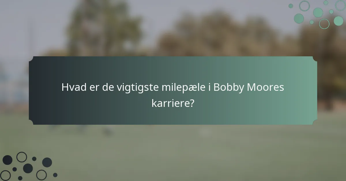 Hvad er de vigtigste milepæle i Bobby Moores karriere?