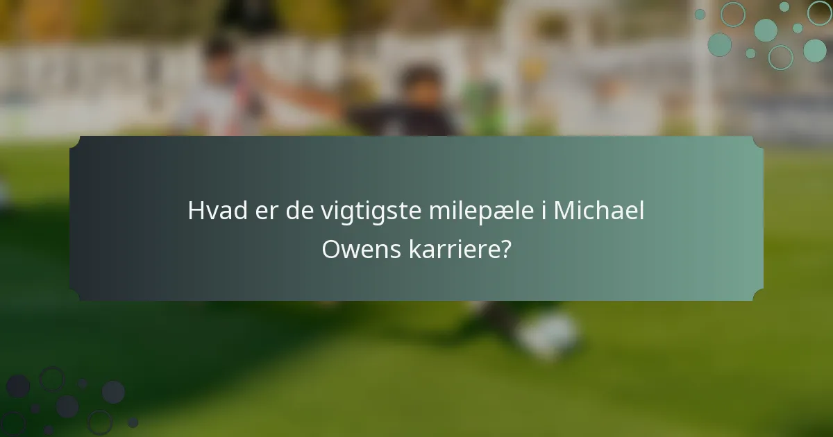 Hvad er de vigtigste milepæle i Michael Owens karriere?
