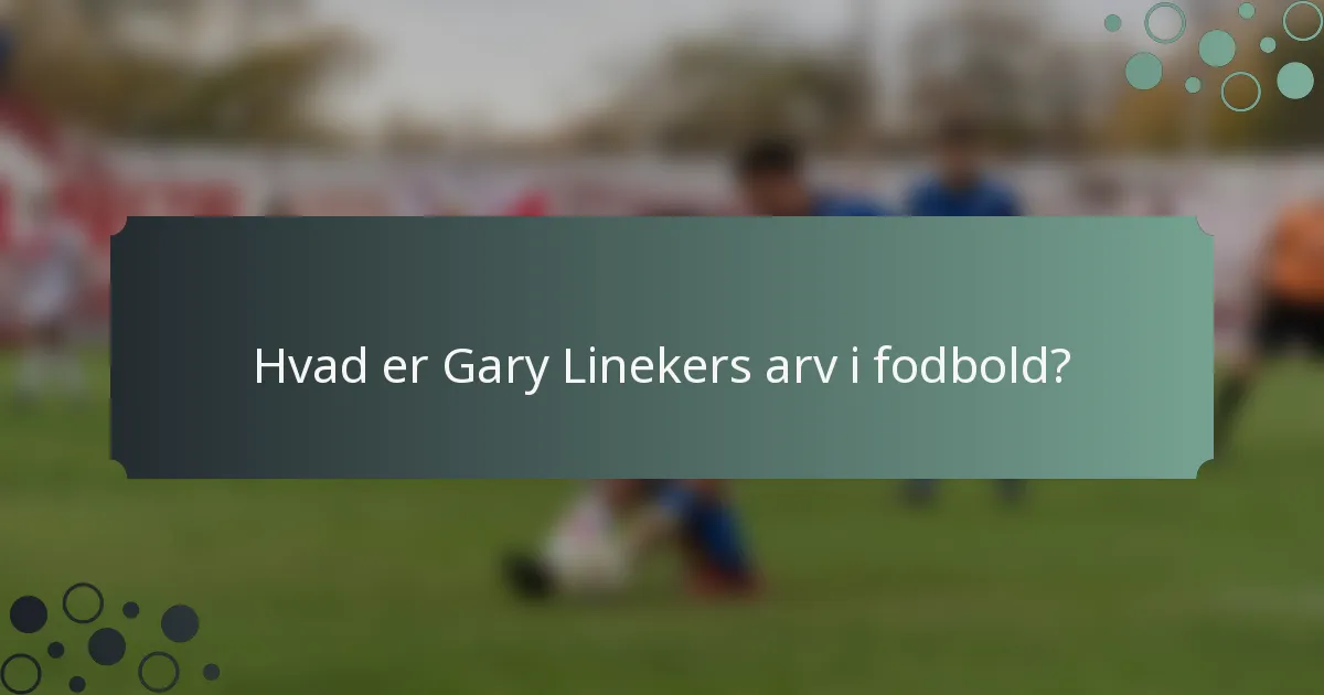 Hvad er Gary Linekers arv i fodbold?