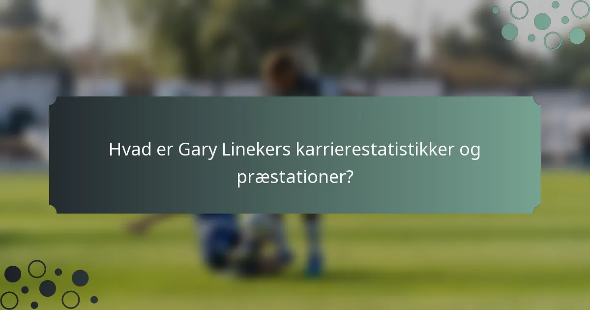 Hvad er Gary Linekers karrierestatistikker og præstationer?
