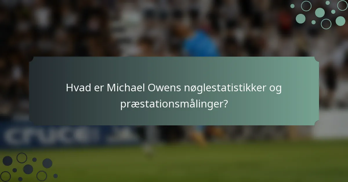 Hvad er Michael Owens nøglestatistikker og præstationsmålinger?