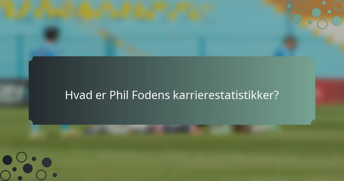 Hvad er Phil Fodens karrierestatistikker?