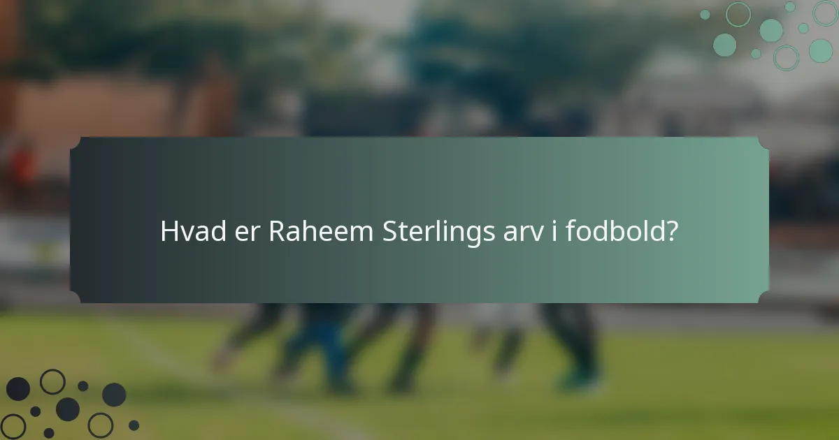 Hvad er Raheem Sterlings arv i fodbold?