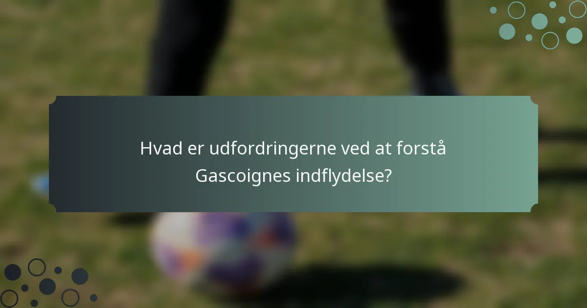 Hvad er udfordringerne ved at forstå Gascoignes indflydelse?
