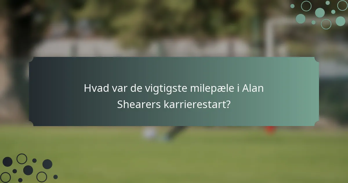 Hvad var de vigtigste milepæle i Alan Shearers karrierestart?