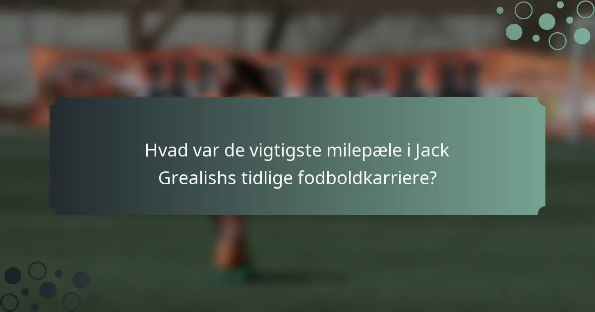 Hvad var de vigtigste milepæle i Jack Grealishs tidlige fodboldkarriere?