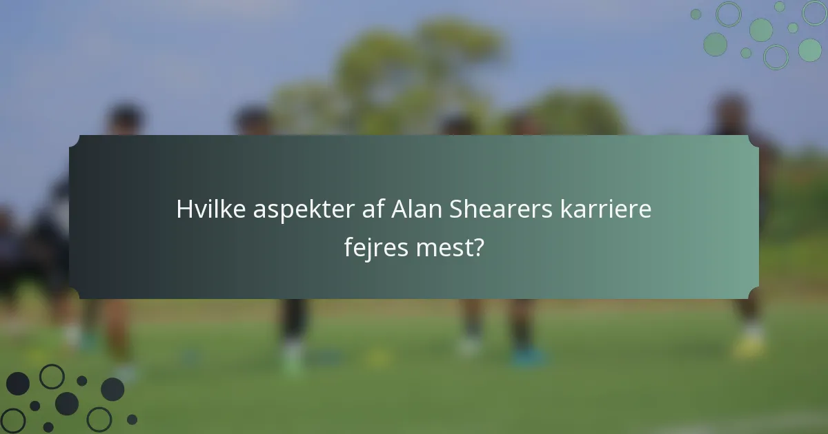 Hvilke aspekter af Alan Shearers karriere fejres mest?