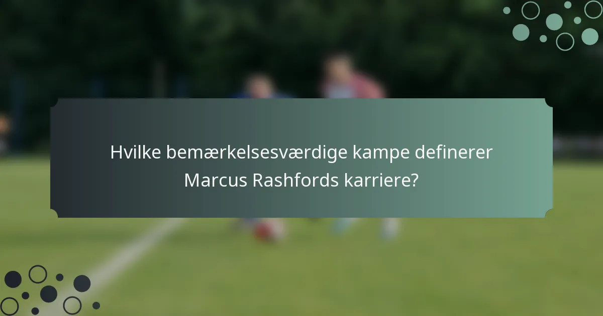 Hvilke bemærkelsesværdige kampe definerer Marcus Rashfords karriere?