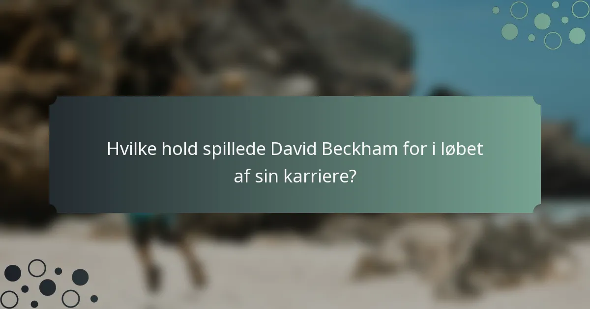 Hvilke hold spillede David Beckham for i løbet af sin karriere?
