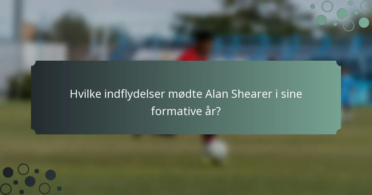 Hvilke indflydelser mødte Alan Shearer i sine formative år?