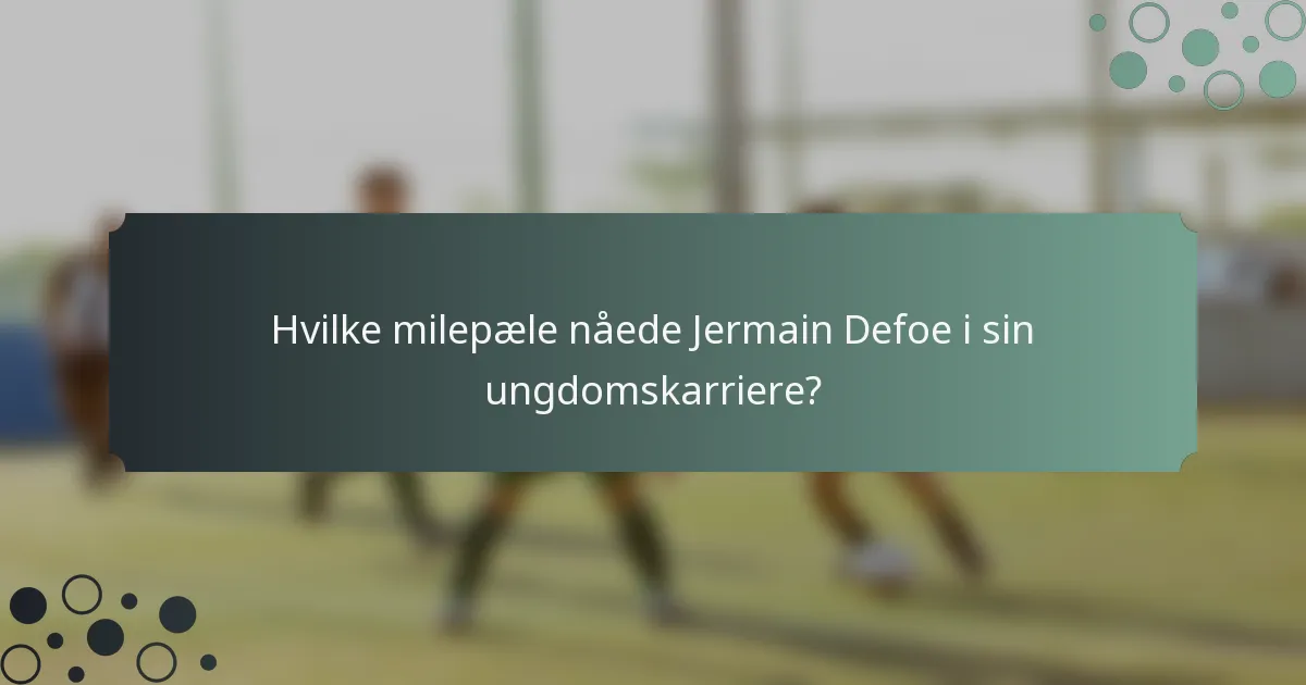 Hvilke milepæle nåede Jermain Defoe i sin ungdomskarriere?