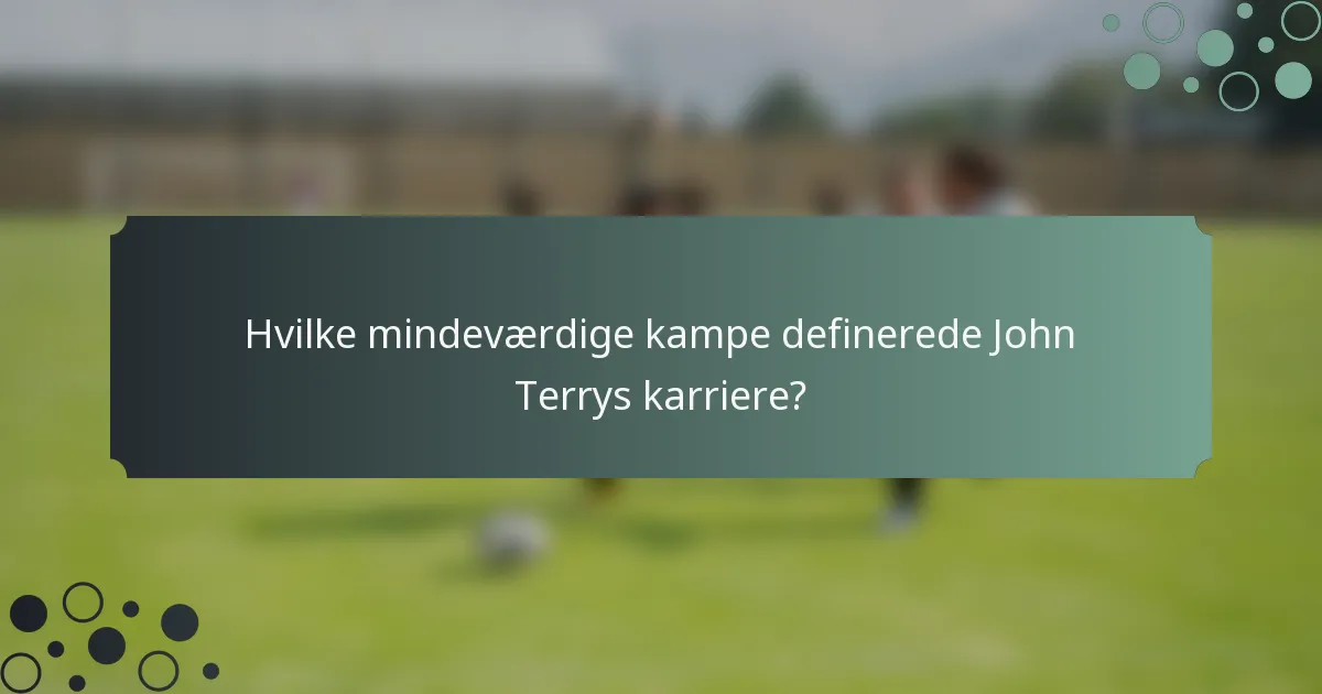 Hvilke mindeværdige kampe definerede John Terrys karriere?