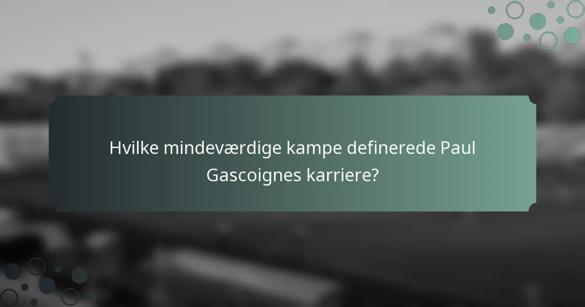 Hvilke mindeværdige kampe definerede Paul Gascoignes karriere?