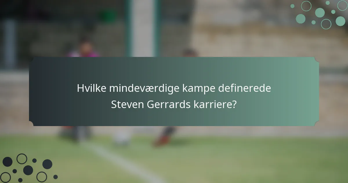 Hvilke mindeværdige kampe definerede Steven Gerrards karriere?