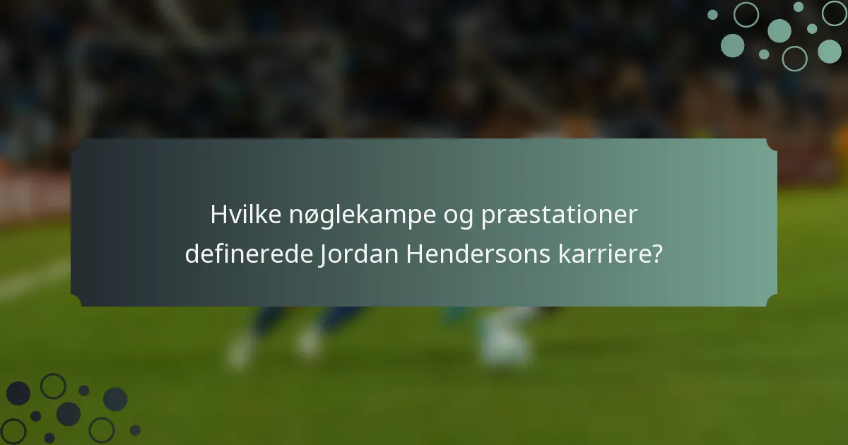 Hvilke nøglekampe og præstationer definerede Jordan Hendersons karriere?