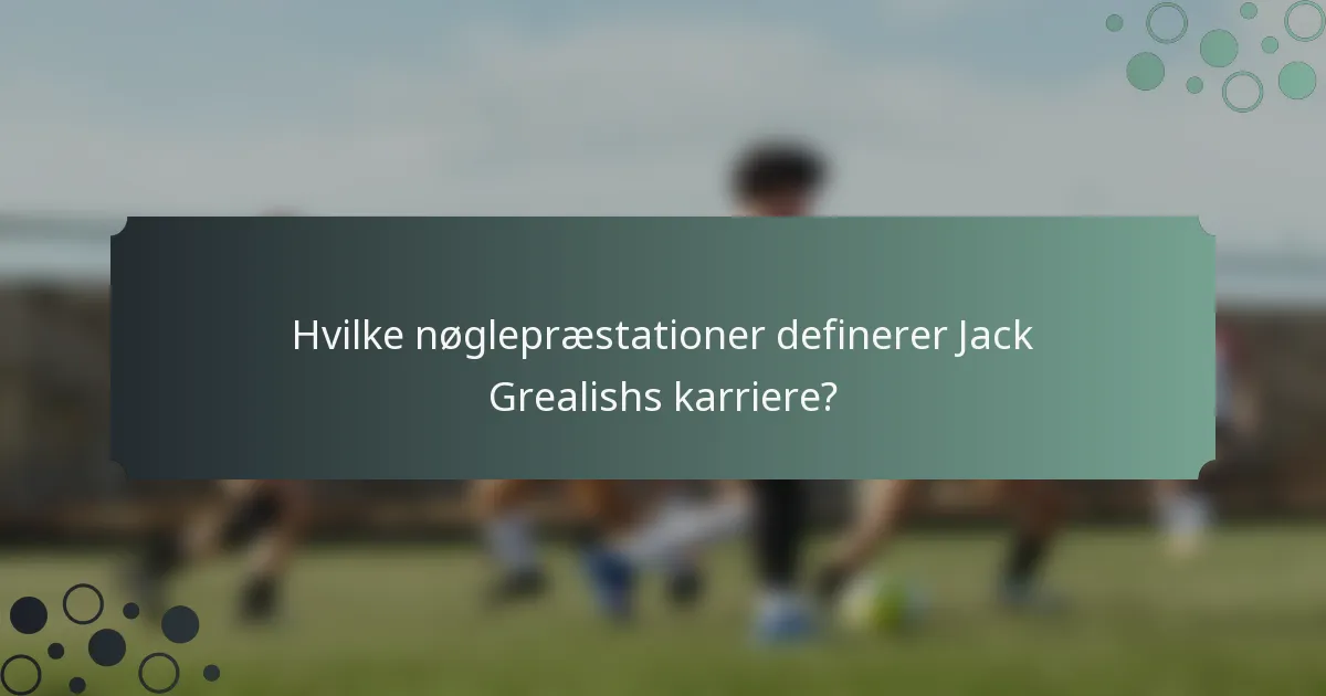 Hvilke nøglepræstationer definerer Jack Grealishs karriere?