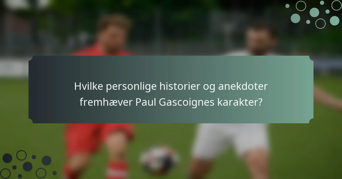 Hvilke personlige historier og anekdoter fremhæver Paul Gascoignes karakter?