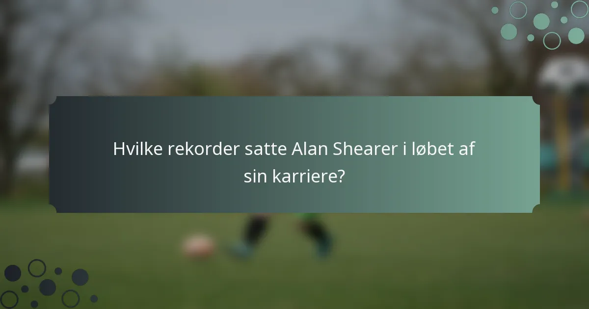 Hvilke rekorder satte Alan Shearer i løbet af sin karriere?