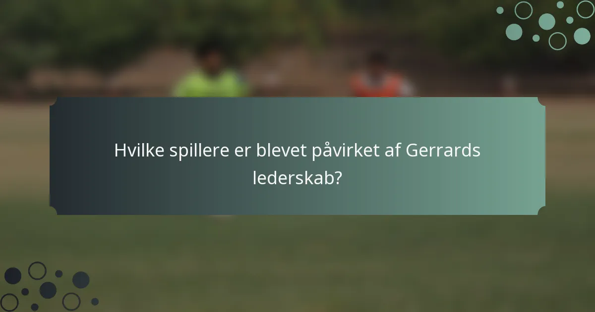 Hvilke spillere er blevet påvirket af Gerrards lederskab?