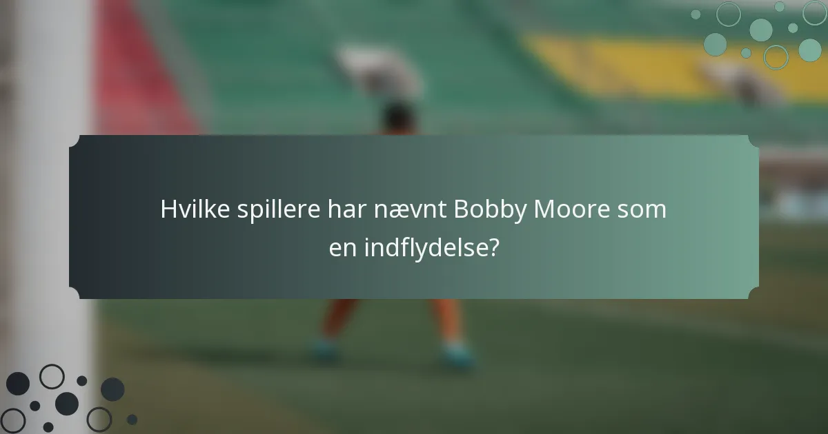 Hvilke spillere har nævnt Bobby Moore som en indflydelse?