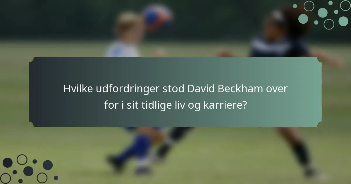 Hvilke udfordringer stod David Beckham over for i sit tidlige liv og karriere?