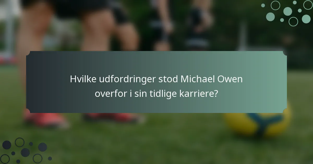 Hvilke udfordringer stod Michael Owen overfor i sin tidlige karriere?