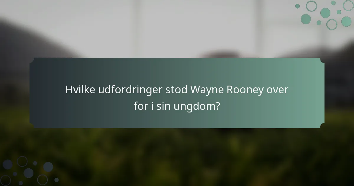 Hvilke udfordringer stod Wayne Rooney over for i sin ungdom?