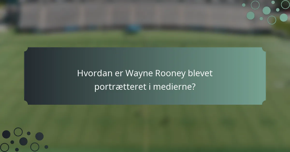 Hvordan er Wayne Rooney blevet portrætteret i medierne?