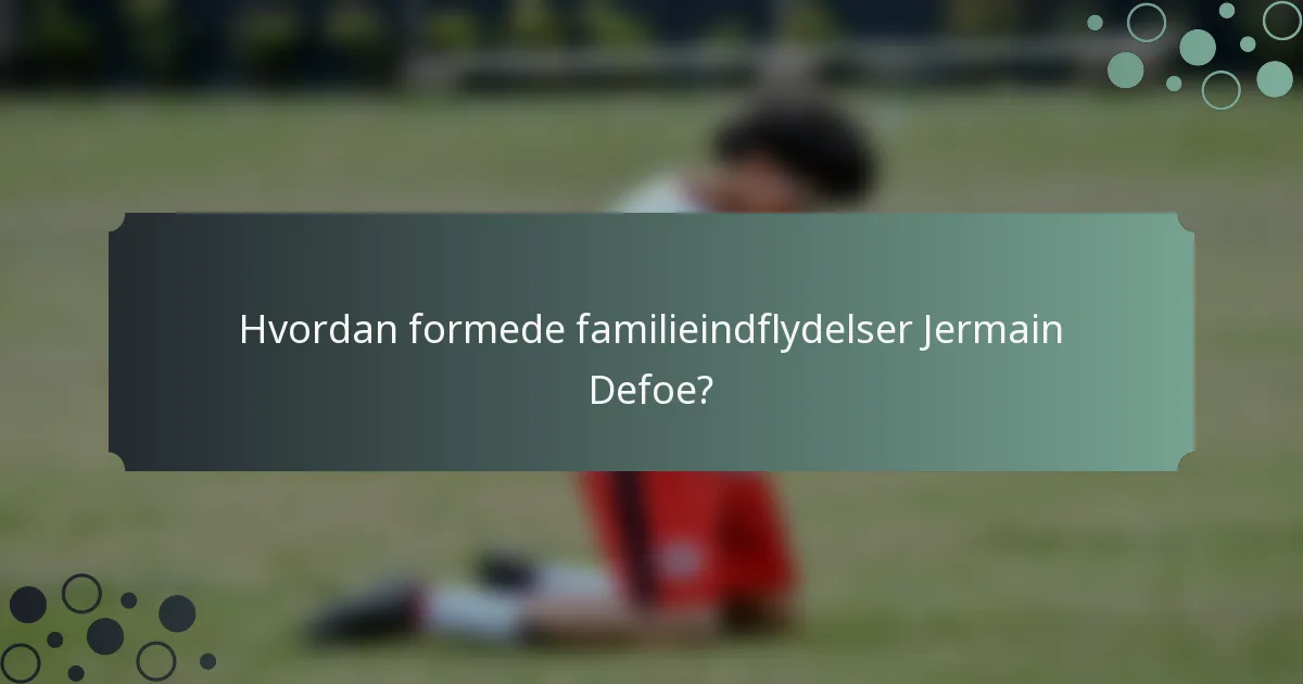 Hvordan formede familieindflydelser Jermain Defoe?