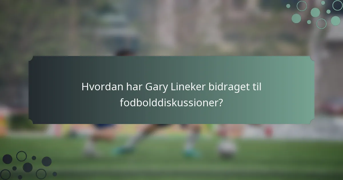 Hvordan har Gary Lineker bidraget til fodbolddiskussioner?