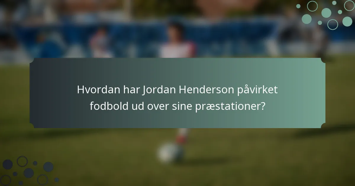 Hvordan har Jordan Henderson påvirket fodbold ud over sine præstationer?