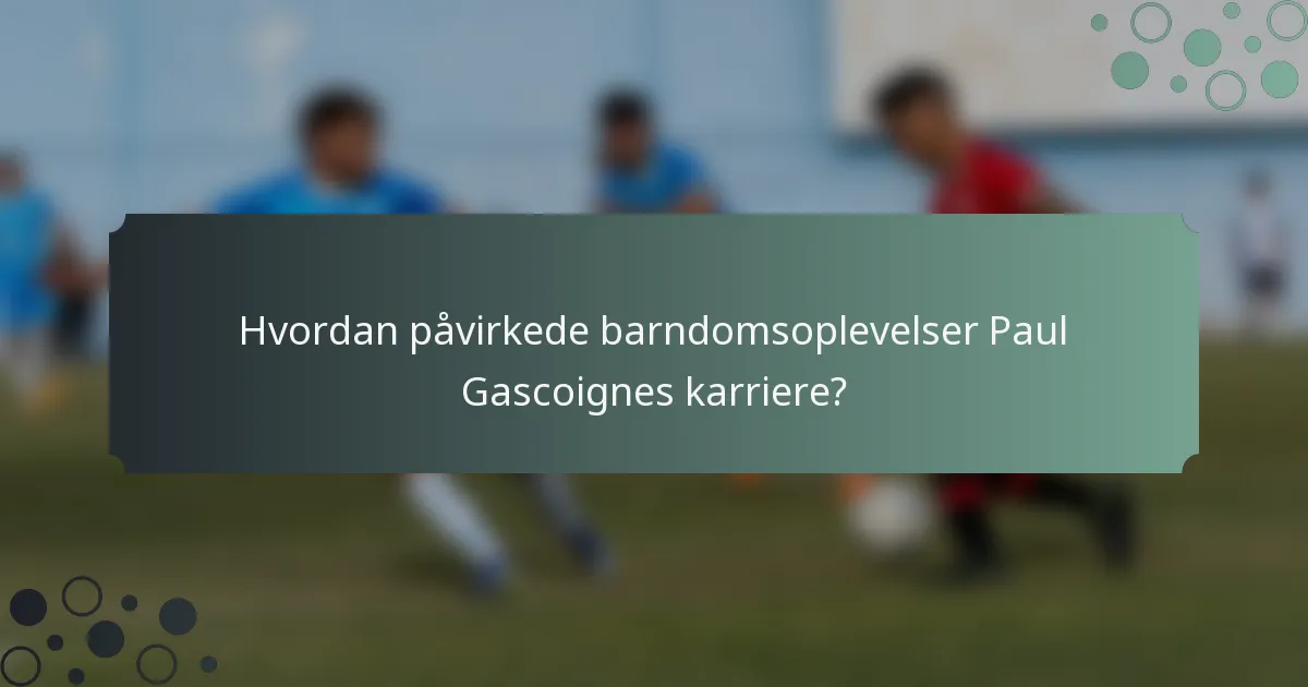 Hvordan påvirkede barndomsoplevelser Paul Gascoignes karriere?