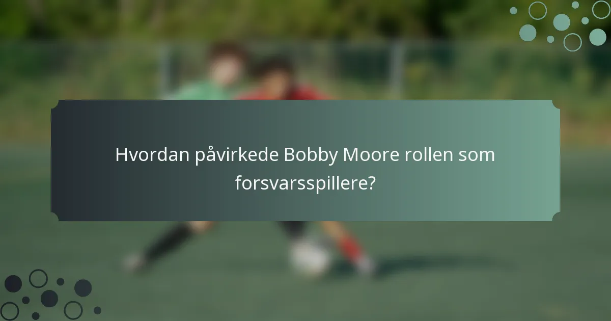 Hvordan påvirkede Bobby Moore rollen som forsvarsspillere?