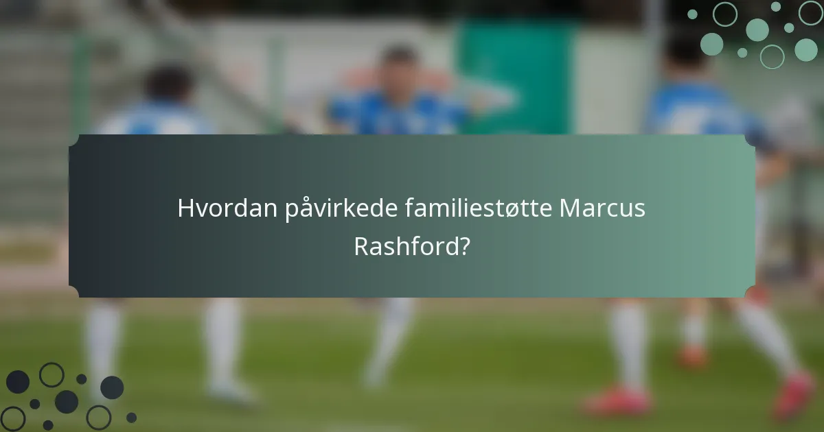 Hvordan påvirkede familiestøtte Marcus Rashford?