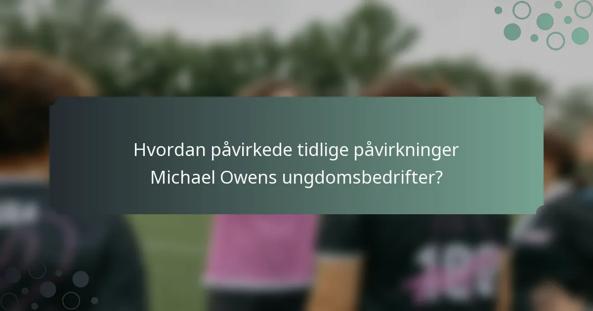 Hvordan påvirkede tidlige påvirkninger Michael Owens ungdomsbedrifter?