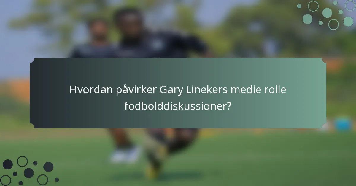 Hvordan påvirker Gary Linekers medie rolle fodbolddiskussioner?