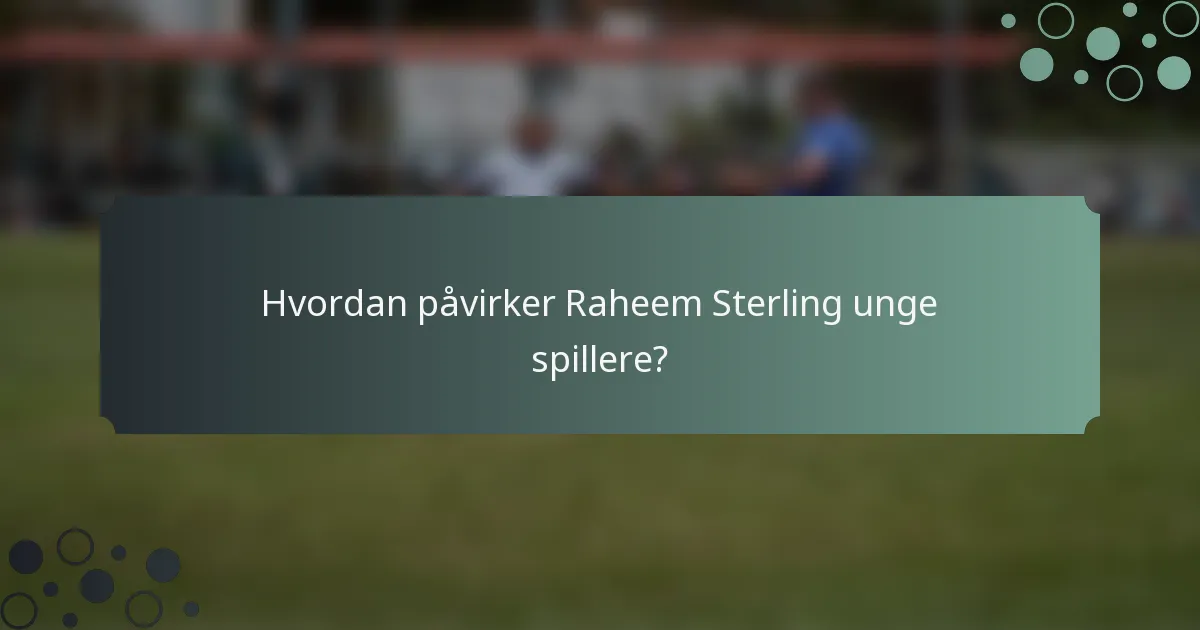 Hvordan påvirker Raheem Sterling unge spillere?