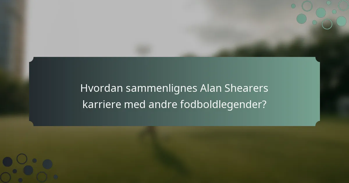 Hvordan sammenlignes Alan Shearers karriere med andre fodboldlegender?