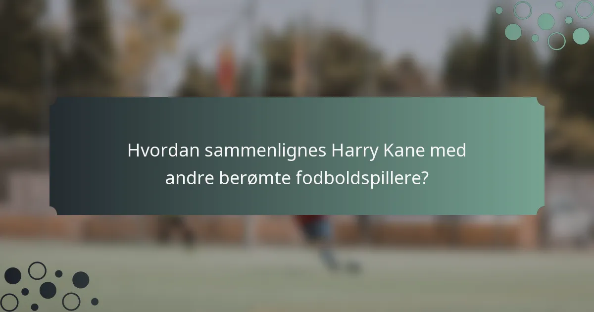 Hvordan sammenlignes Harry Kane med andre berømte fodboldspillere?