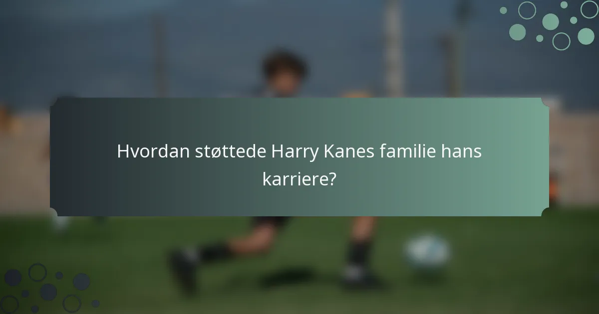 Hvordan støttede Harry Kanes familie hans karriere?