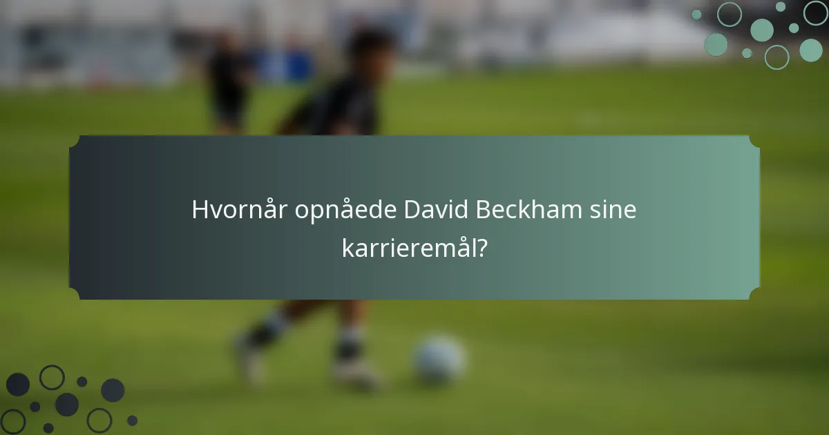 Hvornår opnåede David Beckham sine karrieremål?
